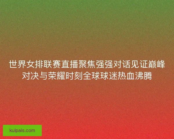 世界女排联赛直播聚焦强强对话见证巅峰对决与荣耀时刻全球球迷热血沸腾