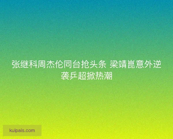 张继科周杰伦同台抢头条 梁靖崑意外逆袭乒超掀热潮
