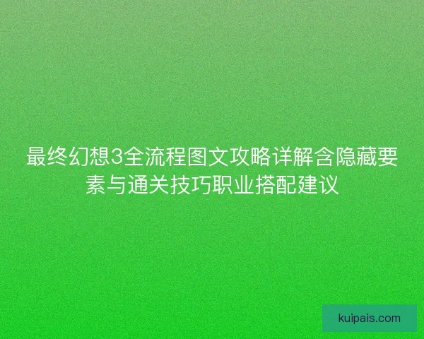 最终幻想3全流程图文攻略详解含隐藏要素与通关技巧职业搭配建议