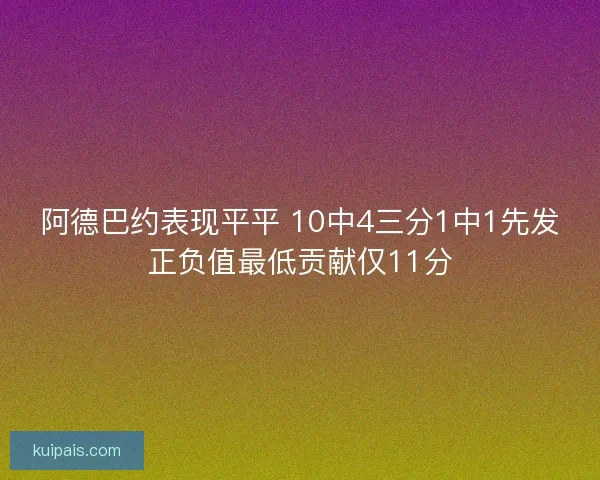 阿德巴约表现平平 10中4三分1中1先发正负值最低贡献仅11分