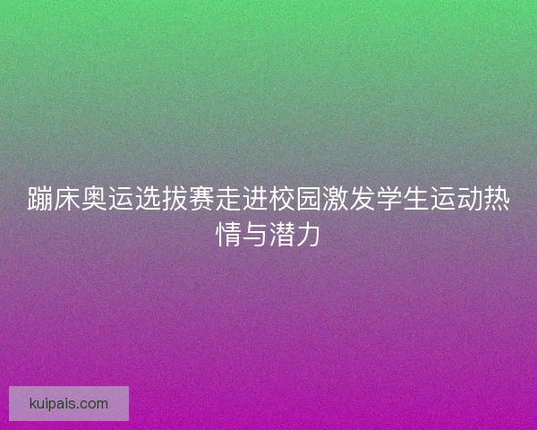 蹦床奥运选拔赛走进校园激发学生运动热情与潜力