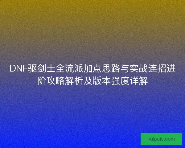 DNF驱剑士全流派加点思路与实战连招进阶攻略解析及版本强度详解