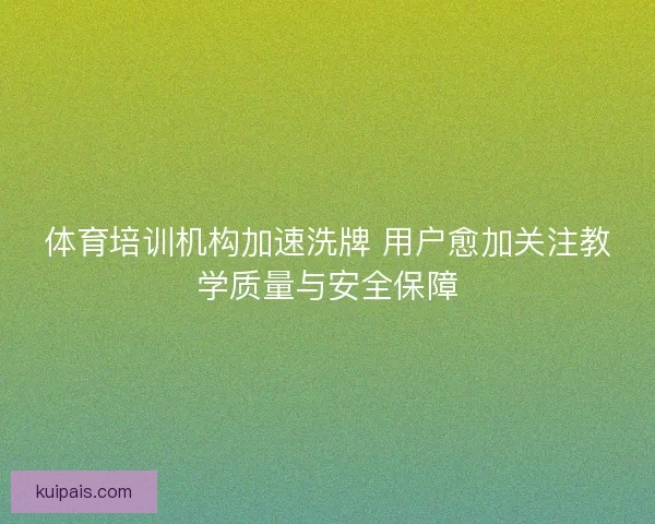 体育培训机构加速洗牌 用户愈加关注教学质量与安全保障